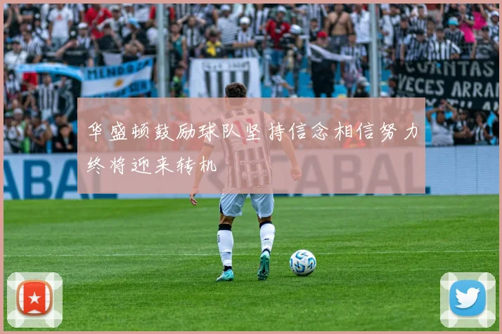华盛顿鼓励球队坚持信念相信努力终将迎来转机