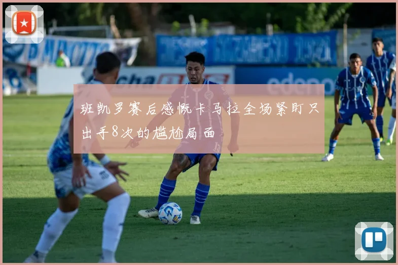 班凯罗赛后感慨卡马拉全场紧盯只出手8次的尴尬局面