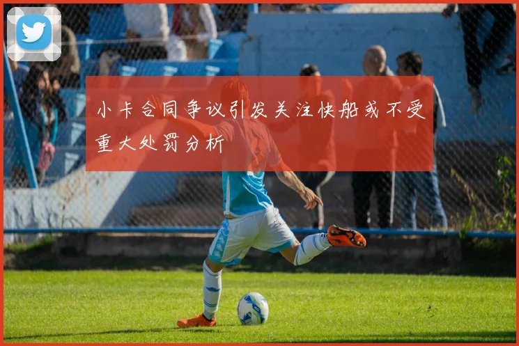 小卡合同争议引发关注快船或不受重大处罚分析