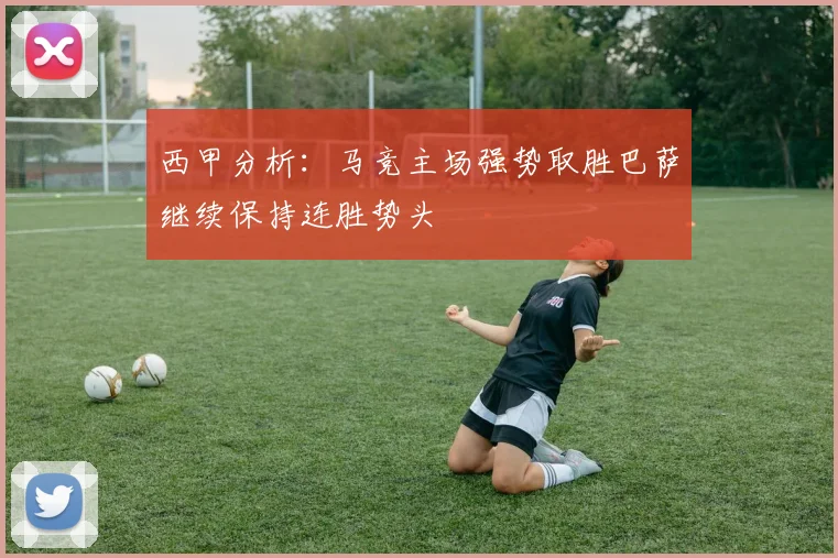 西甲分析：马竞主场强势取胜巴萨继续保持连胜势头