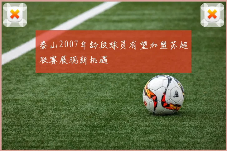 泰山2007年龄段球员有望加盟苏超联赛展现新机遇