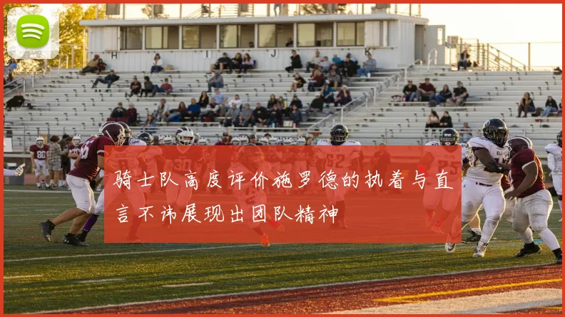 骑士队高度评价施罗德的执着与直言不讳展现出团队精神