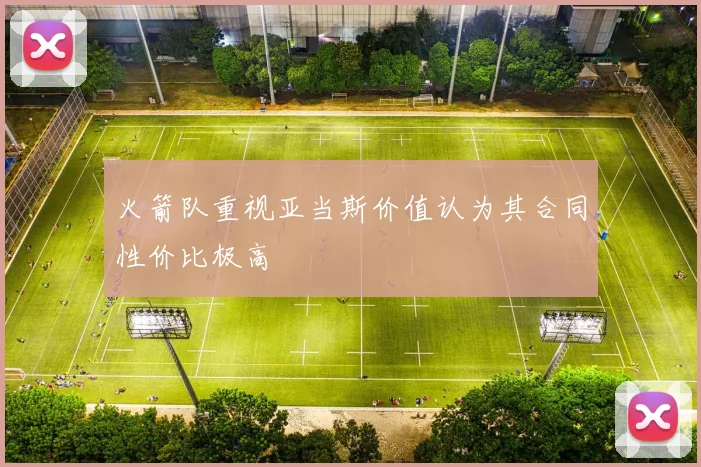 火箭队重视亚当斯价值认为其合同性价比极高
