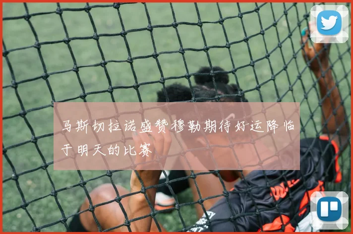 马斯切拉诺盛赞穆勒期待好运降临于明天的比赛