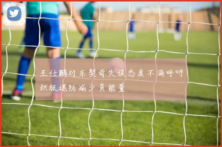 王仕鹏对东契奇失误态度不满呼吁积极退防减少负能量