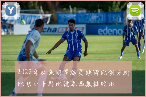 2022年以来明星球员缺阵比例分析比尔小卡恩比德本西数据对比