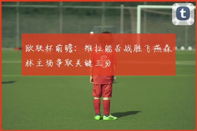 欧联杯前瞻：维拉能否战胜飞燕森林主场争取关键三分