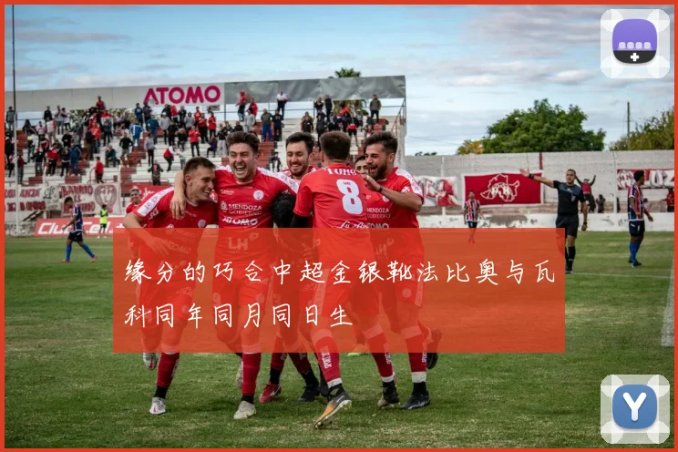 缘分的巧合中超金银靴法比奥与瓦科同年同月同日生