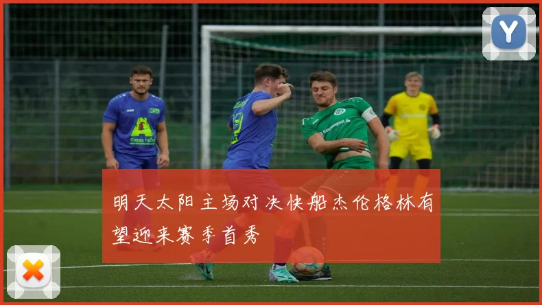明天太阳主场对决快船杰伦格林有望迎来赛季首秀