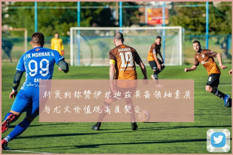 科莫利称赞伊尔迪兹具备领袖素质与尤文价值观高度契合