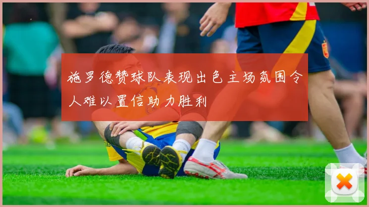 施罗德赞球队表现出色主场氛围令人难以置信助力胜利