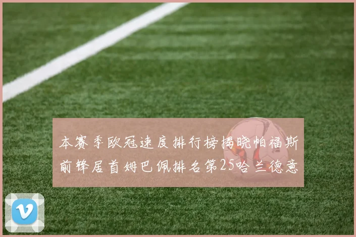 本赛季欧冠速度排行榜揭晓帕福斯前锋居首姆巴佩排名第25哈兰德意外落百名之外