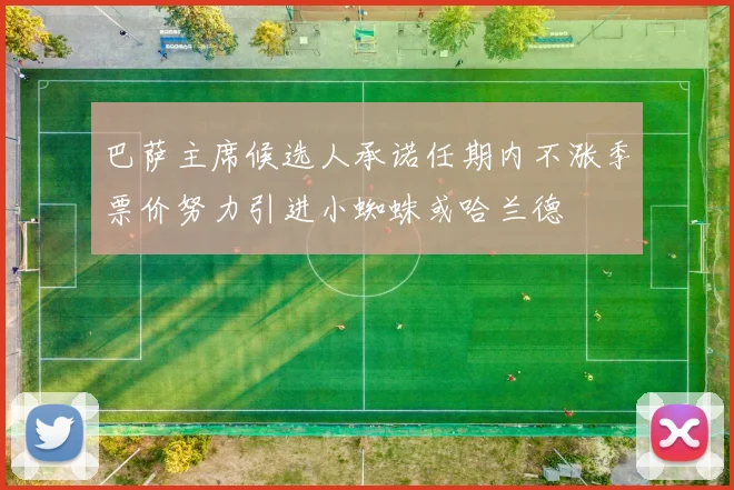 巴萨主席候选人承诺任期内不涨季票价努力引进小蜘蛛或哈兰德