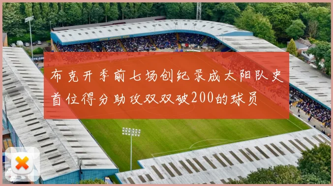 布克开季前七场创纪录成太阳队史首位得分助攻双双破200的球员
