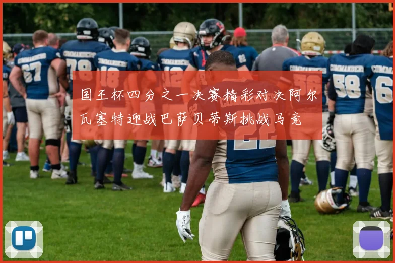 国王杯四分之一决赛精彩对决阿尔瓦塞特迎战巴萨贝蒂斯挑战马竞