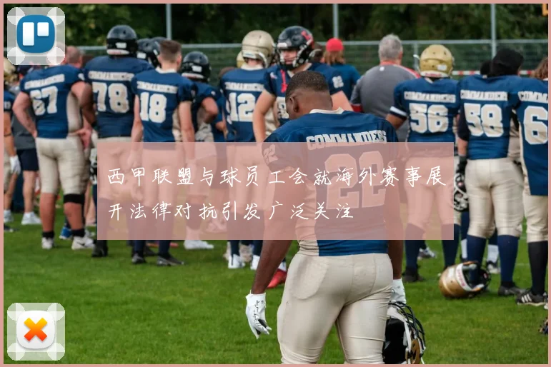 西甲联盟与球员工会就海外赛事展开法律对抗引发广泛关注